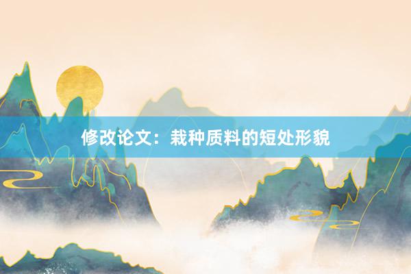 修改论文:栽种质料的短处形貌